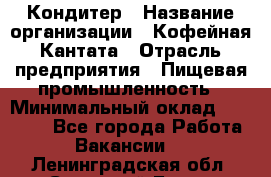 Кондитер › Название организации ­ Кофейная Кантата › Отрасль предприятия ­ Пищевая промышленность › Минимальный оклад ­ 60 000 - Все города Работа » Вакансии   . Ленинградская обл.,Сосновый Бор г.